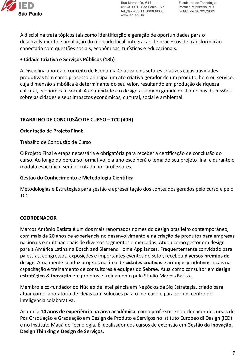 Cidade Criativa e Serviços Públicos (18h) A Disciplina aborda o conceito de Economia Criativa e os setores criativos cujas atividades produtivas têm como processo principal um ato criativo gerador de