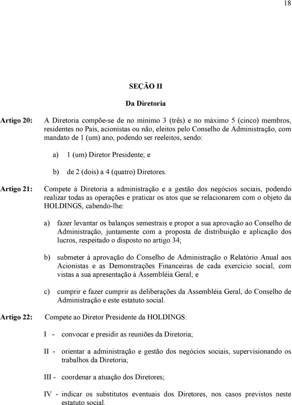 Artigo 21: Compete à Diretoria a administração e a gestão dos negócios sociais, podendo realizar todas as operações e praticar os atos que se relacionarem com o objeto da HOLDINGS, cabendo-lhe: a)