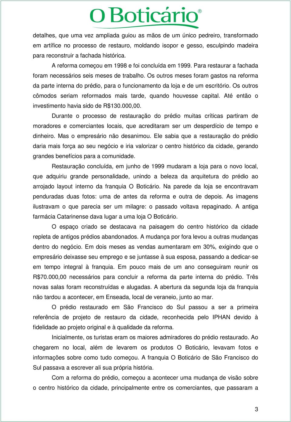 Os outros meses foram gastos na reforma da parte interna do prédio, para o funcionamento da loja e de um escritório. Os outros cômodos seriam reformados mais tarde, quando houvesse capital.