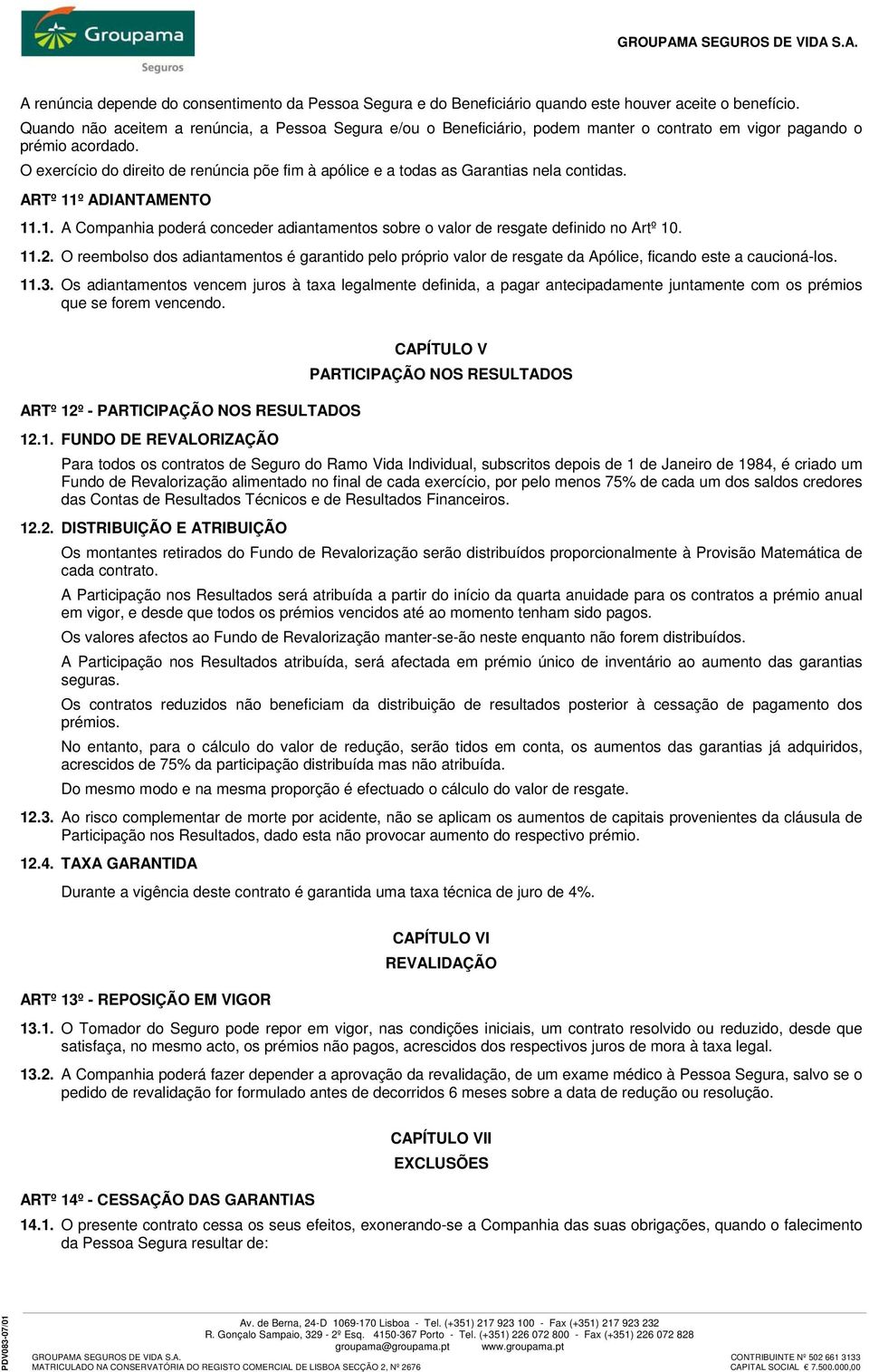 O exercício do direito de renúncia põe fim à apólice e a todas as Garantias nela contidas. ARTº 11º ADIANTAMENTO 11.1. A Companhia poderá conceder adiantamentos sobre o valor de resgate definido no Artº 10.