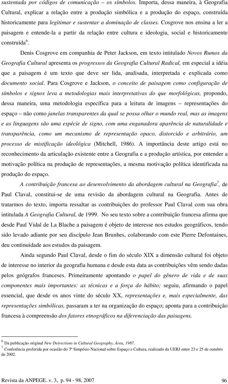 Cosgrove nos ensina a ler a paisagem e entende-la a partir da relação entre cultura e ideologia, social e historicamente construída 6.