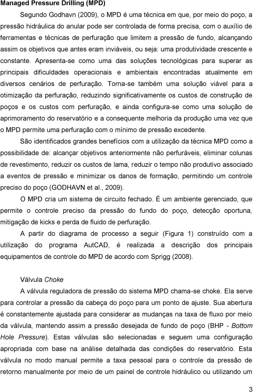 Apresenta-se como uma das soluções tecnológicas para superar as principais dificuldades operacionais e ambientais encontradas atualmente em diversos cenários de perfuração.