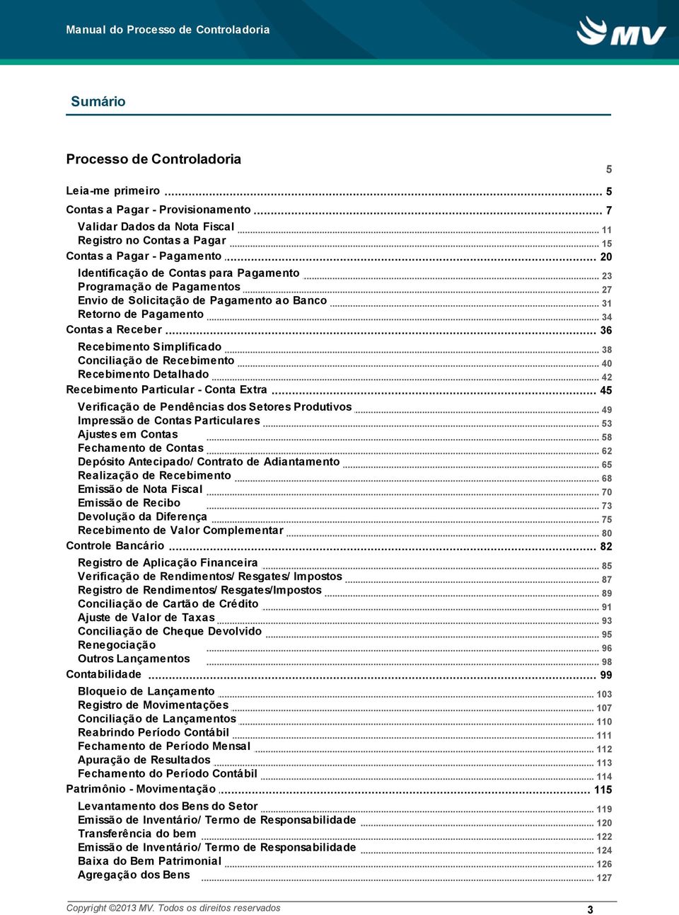 .. 36 Recebimento Simplificado... 38 Conciliação de Recebimento... 40 Recebimento Detalhado... 42 Recebimento Particular - Conta Extra... 45 Verificação de Pendências dos Setores Produtivos.