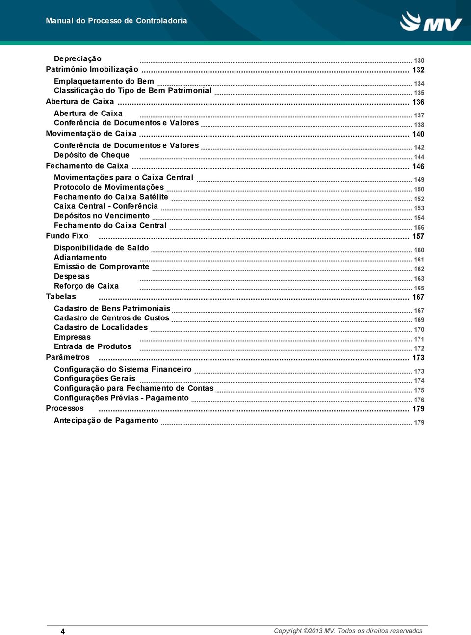 .. Caixa Central 149 Protocolo de Movimentações... 150 Fechamento do Caixa Satélite... 152 Caixa Central - Conferência... 153 Depósitos no Vencimento... 154 Fechamento do Caixa Central.