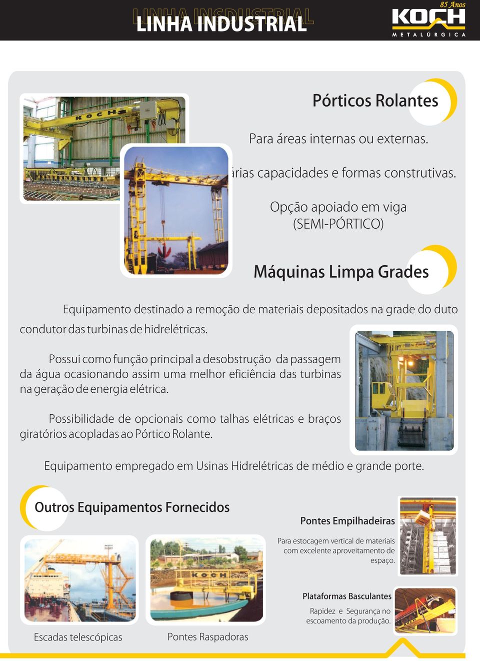 Possui como função principal a desobstrução da passagem da água ocasionando assim uma melhor eficiência das turbinas na geração de energia elétrica.