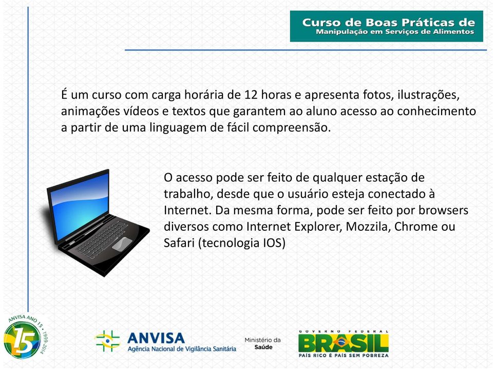 O acesso pode ser feito de qualquer estação de trabalho, desde que o usuário esteja conectado à Internet.