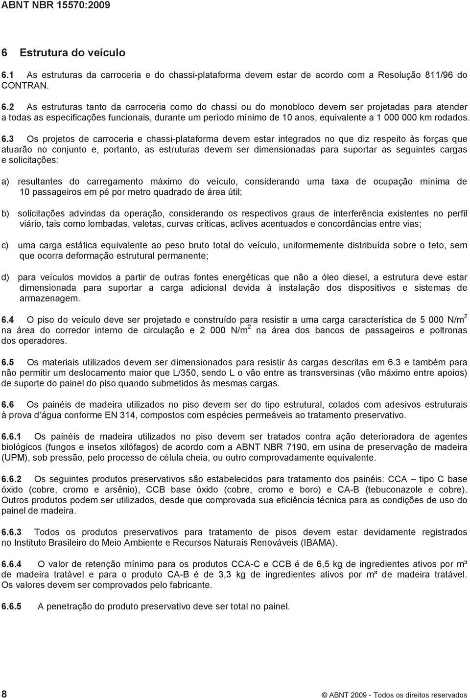 2 As estruturas tanto da carroceria como do chassi ou do monobloco devem ser projetadas para atender a todas as especificações funcionais, durante um período mínimo de 10 anos, equivalente a 1 000