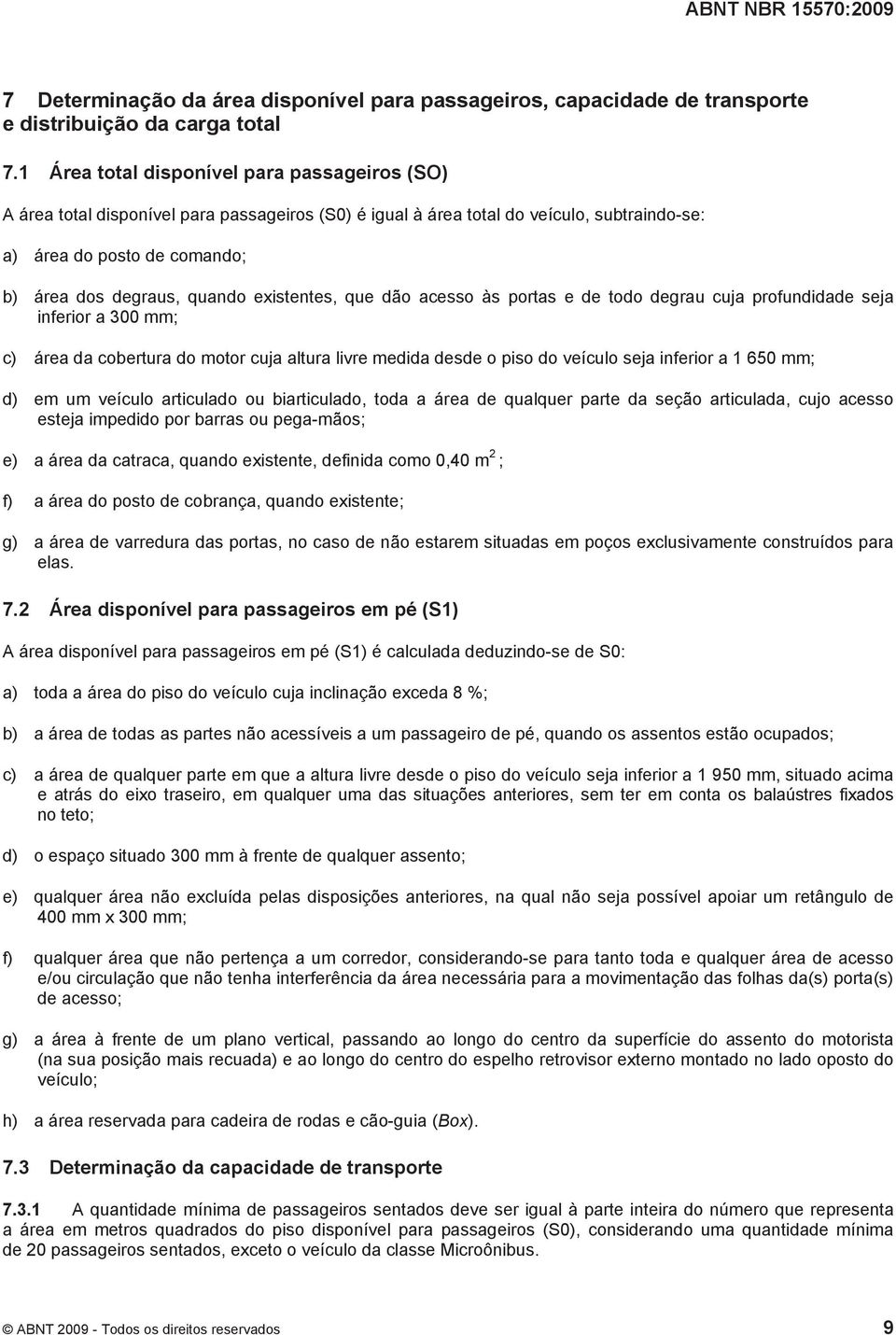 existentes, que dão acesso às portas e de todo degrau cuja profundidade seja inferior a 300 mm; c) área da cobertura do motor cuja altura livre medida desde o piso do veículo seja inferior a 1 650