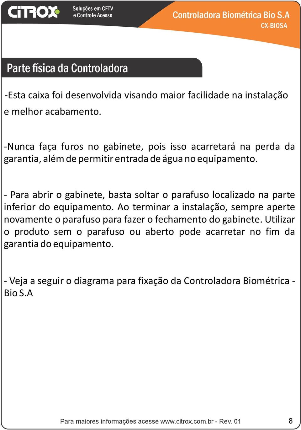 - Para abrir o gabinete, basta soltar o parafuso localizado na parte inferior do equipamento.