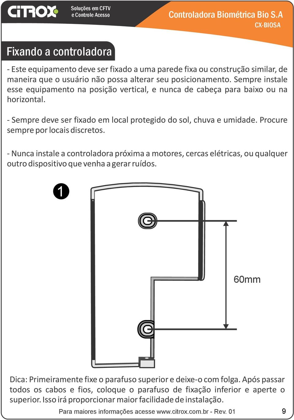 Procure sempre por locais discretos. - Nunca instale a controladora próxima a motores, cercas elétricas, ou qualquer outro dispositivo que venha a gerar ruídos.