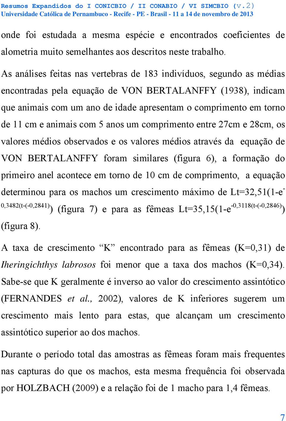 11 cm e animais com 5 anos um comprimento entre 27cm e 28cm, os valores médios observados e os valores médios através da equação de VON BERTALANFFY foram similares (figura 6), a formação do primeiro