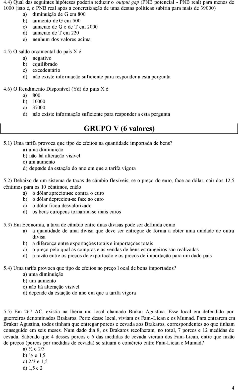 5) O saldo orçamental do país X é a) negativo b) equilibrado c) excedentário d) não existe informação suficiente para responder a esta pergunta 4.