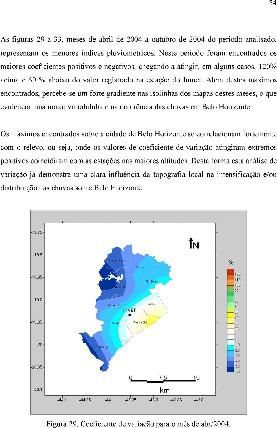 Além destes máximos encontrados, percebe-se um forte gradiente nas isolinhas dos mapas destes meses, o que evidencia uma maior variabilidade na ocorrência das chuvas em Belo Horizonte.
