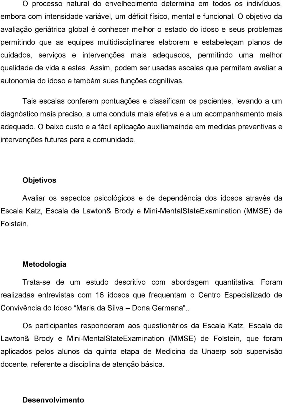 intervenções mais adequados, permitindo uma melhor qualidade de vida a estes. Assim, podem ser usadas escalas que permitem avaliar a autonomia do idoso e também suas funções cognitivas.