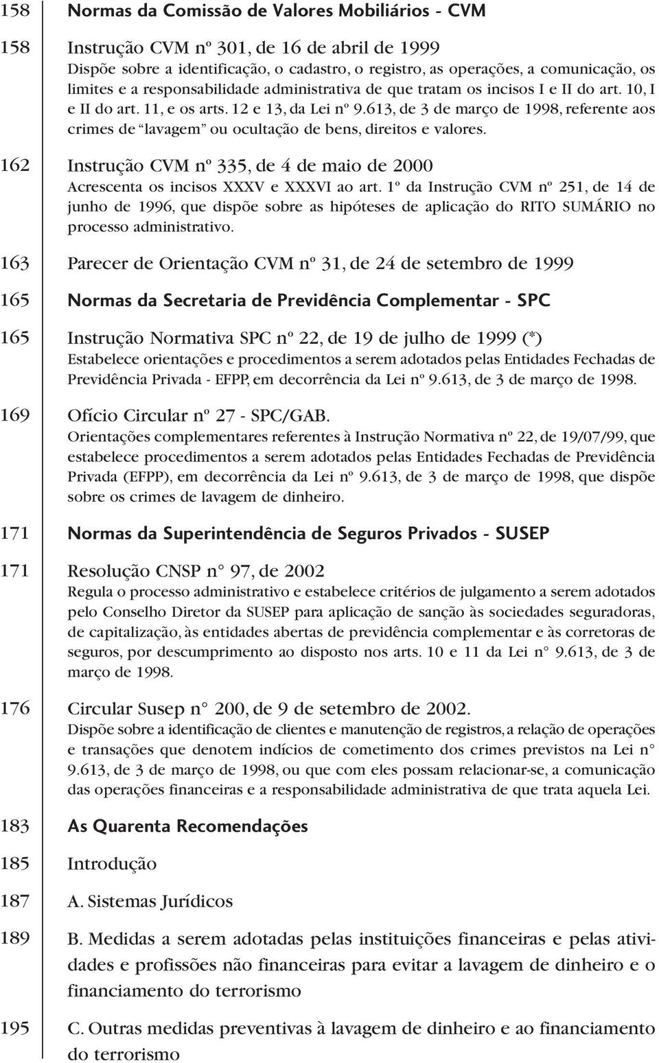 613, de 3 de março de 1998, referente aos crimes de lavagem ou ocultação de bens, direitos e valores. Instrução CVM nº 335, de 4 de maio de 2000 Acrescenta os incisos XXXV e XXXVI ao art.