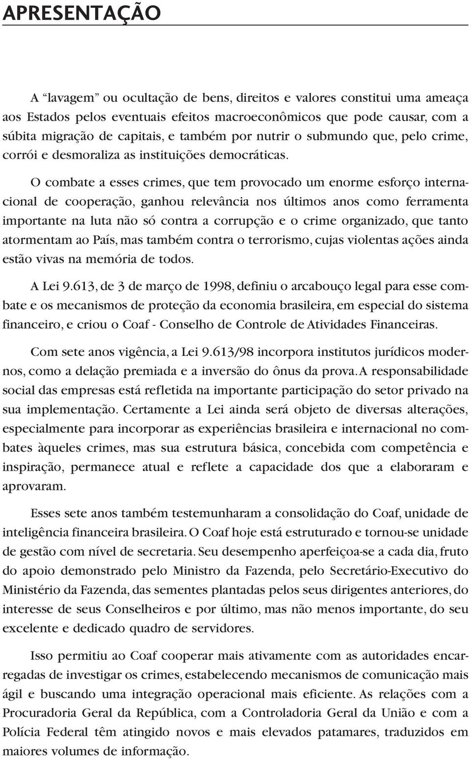 O combate a esses crimes, que tem provocado um enorme esforço internacional de cooperação, ganhou relevância nos últimos anos como ferramenta importante na luta não só contra a corrupção e o crime