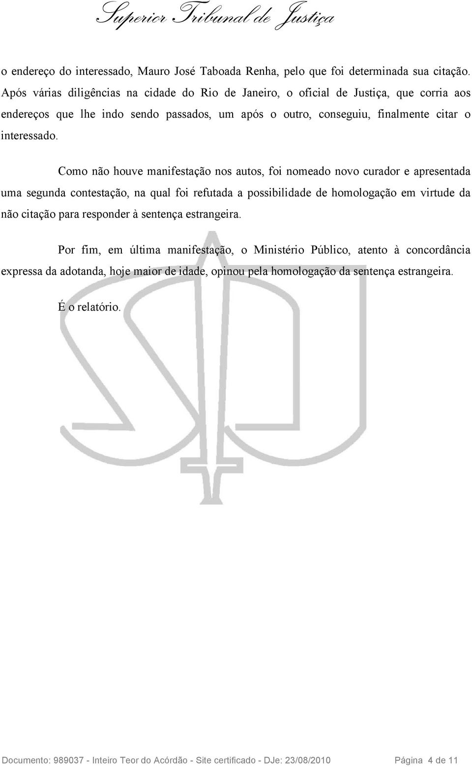 Como não houve manifestação nos autos, foi nomeado novo curador e apresentada uma segunda contestação, na qual foi refutada a possibilidade de homologação em virtude da não citação para