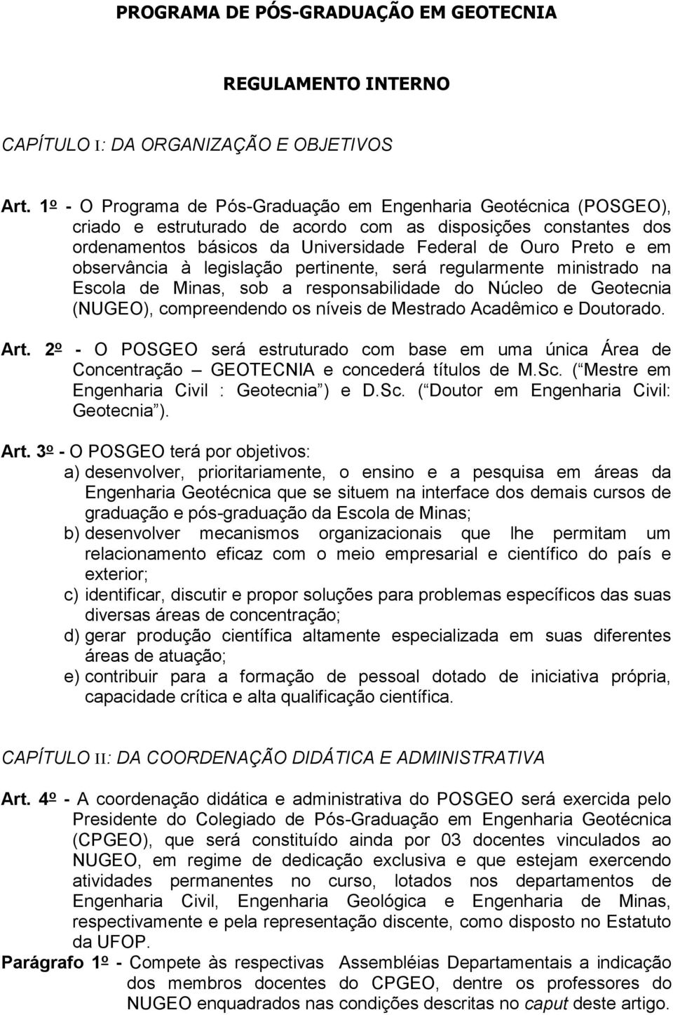 responsabilidade do Núcleo de Geotecnia (NUGEO), compreendendo os níveis de Mestrado Acadêmico e Doutorado Art 2 o - O POSGEO será estruturado com base em uma única Área de Concentração GEOTECNIA e