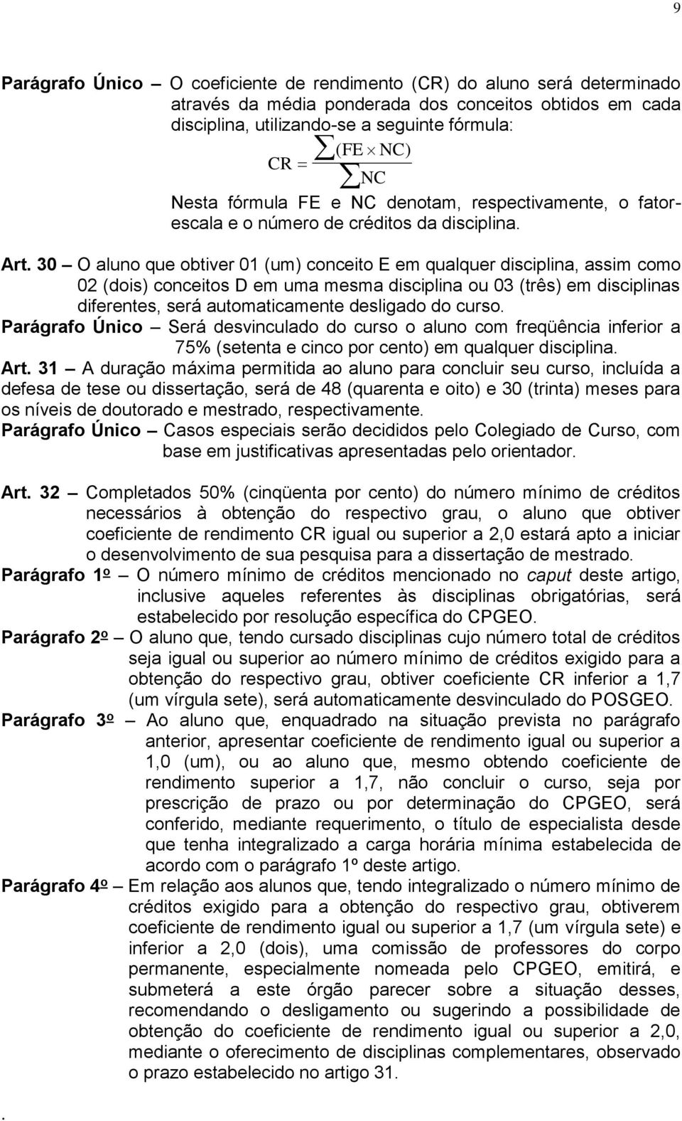 D em uma mesma disciplina ou 03 (três) em disciplinas diferentes, será automaticamente desligado do curso Parágrafo Único Será desvinculado do curso o aluno com freqüência inferior a 75% (setenta e