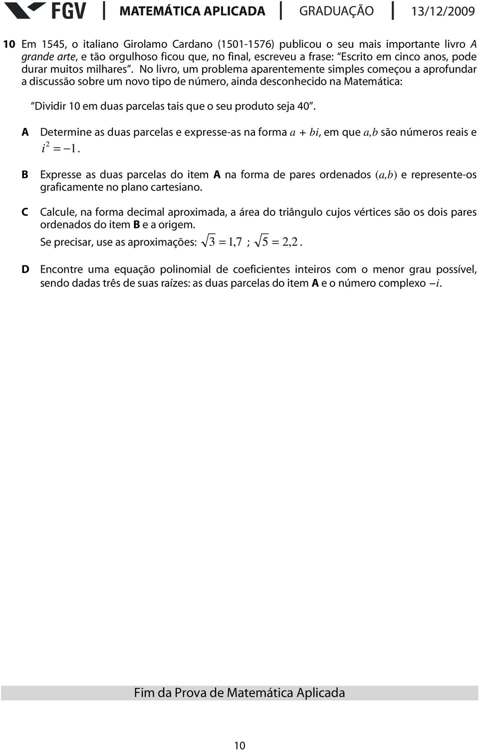 No livro, um problema aparentemente simples começou a aprofundar a discussão sobre um novo tipo de número, ainda desconhecido na Matemática: Dividir 10 em duas parcelas tais que o seu produto seja 40.