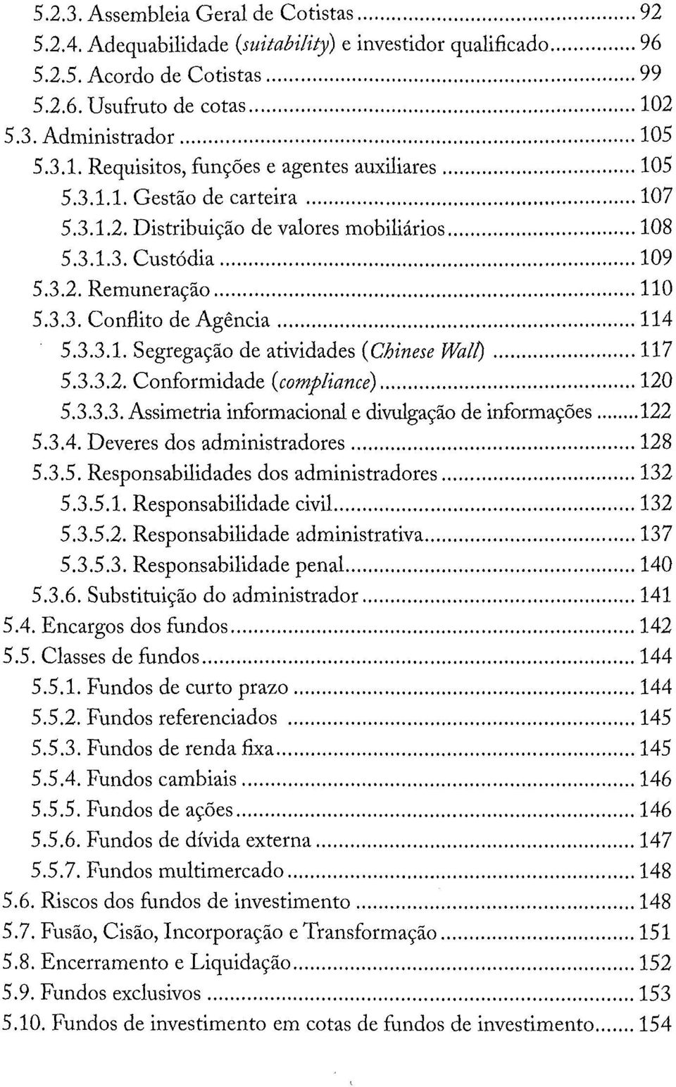 .. 114 5.3.3.1. Segregação de atividades (Chinese Wa!/)... 117 5.3.3.2. Conformidade (comp!iance)... 120 5.3.3.3. Assimetria informacional e divulgação de informações... 122 5.3.4. Deveres dos administradores.