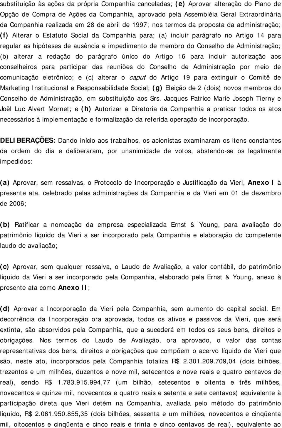 de membro do Conselho de Administração; (b) alterar a redação do parágrafo único do Artigo 16 para incluir autorização aos conselheiros para participar das reuniões do Conselho de Administração por