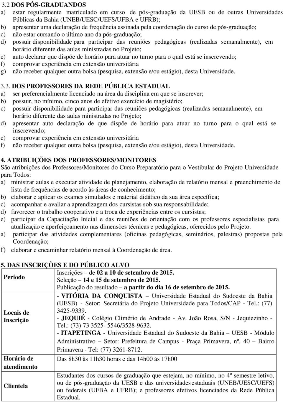 semanalmente), em horário diferente das aulas ministradas no Projeto; e) auto declarar que dispõe de horário para atuar no turno para o qual está se inscrevendo; f) comprovar experiência em extensão