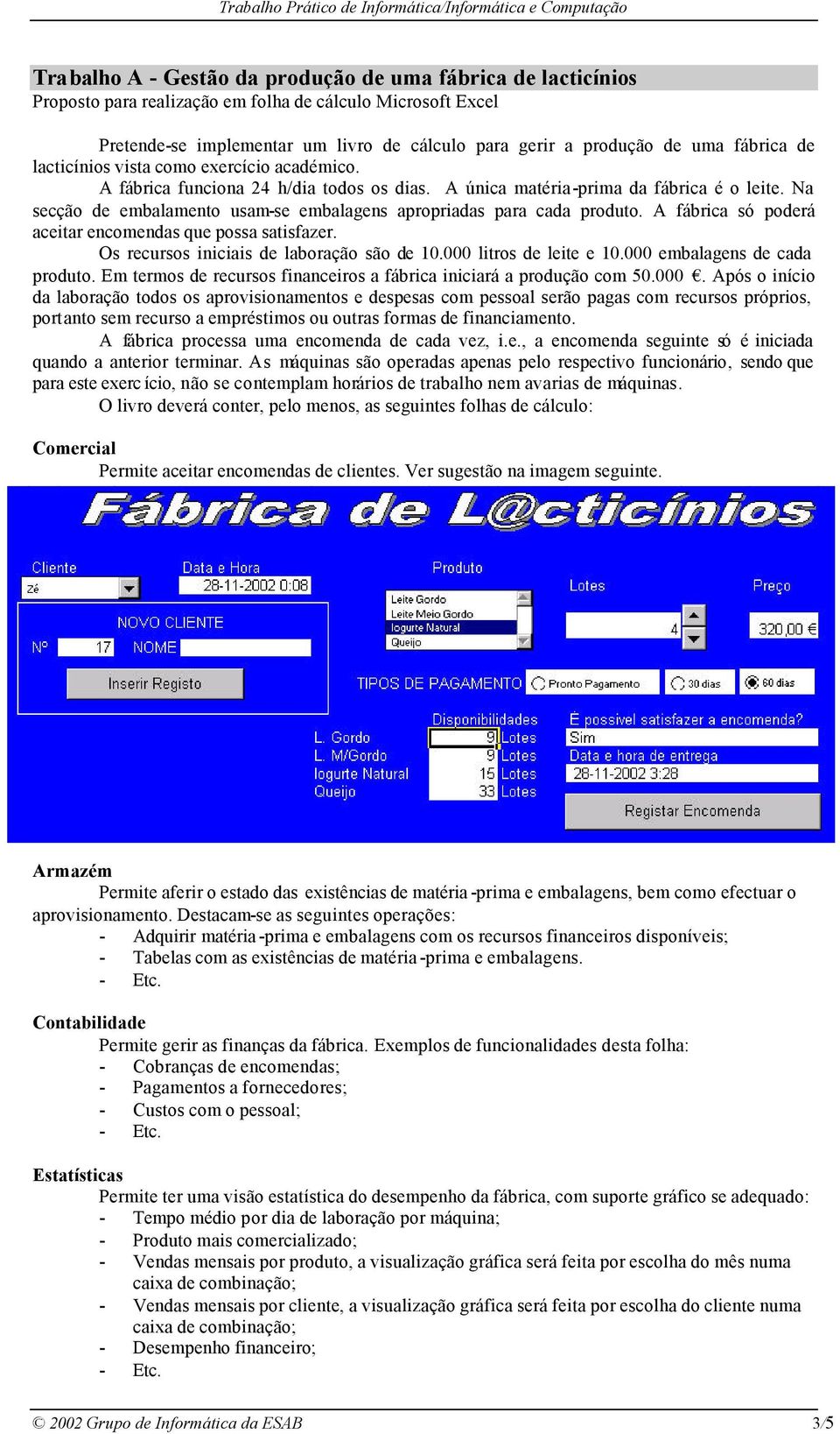 Na secção de embalamento usam-se embalagens apropriadas para cada produto. A fábrica só poderá aceitar encomendas que possa satisfazer. Os recursos iniciais de laboração são de 10.