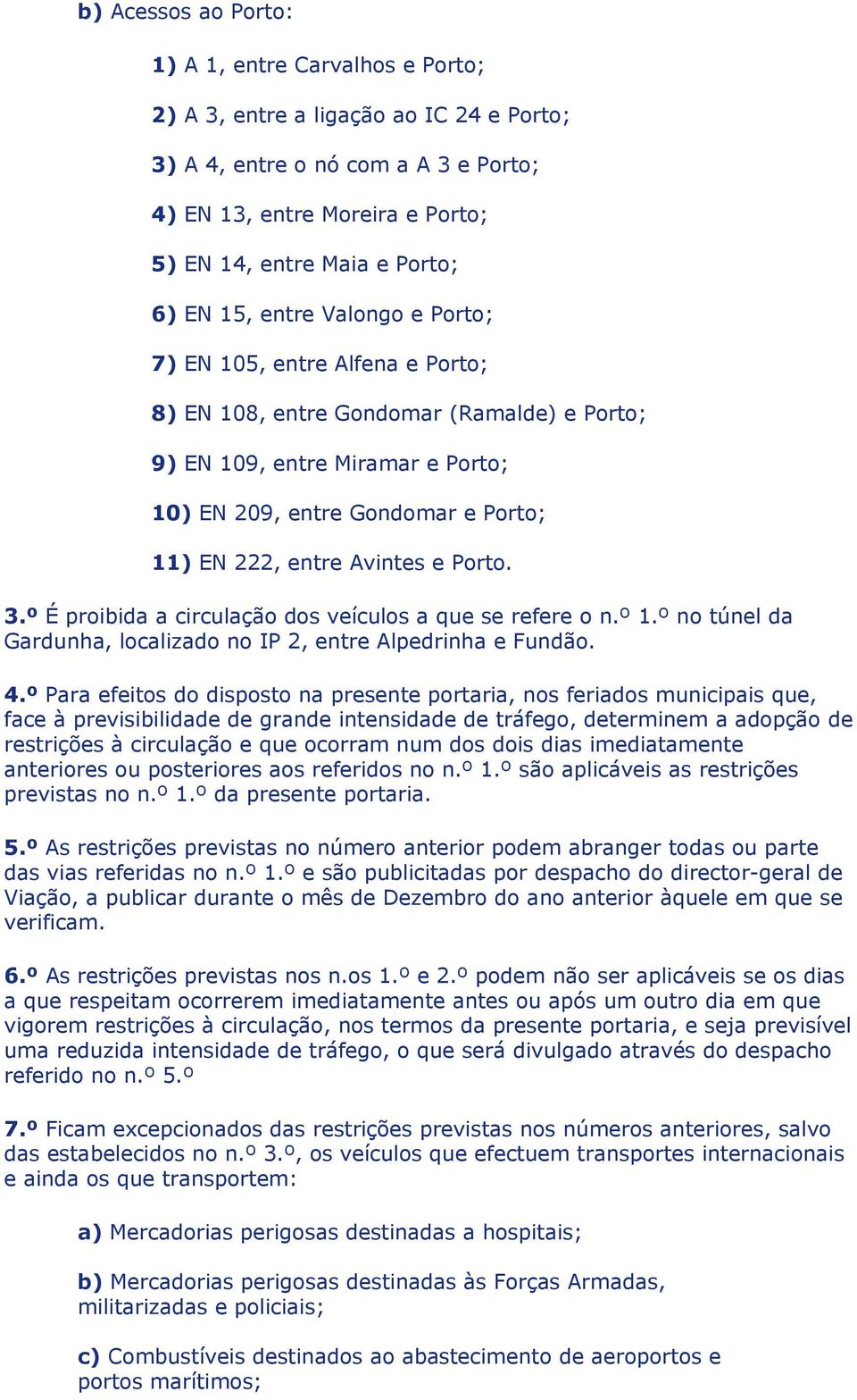 Avintes e Porto. 3.º É proibida a circulação dos veículos a que se refere o n.º 1.º no túnel da Gardunha, localizado no IP 2, entre Alpedrinha e Fundão. 4.