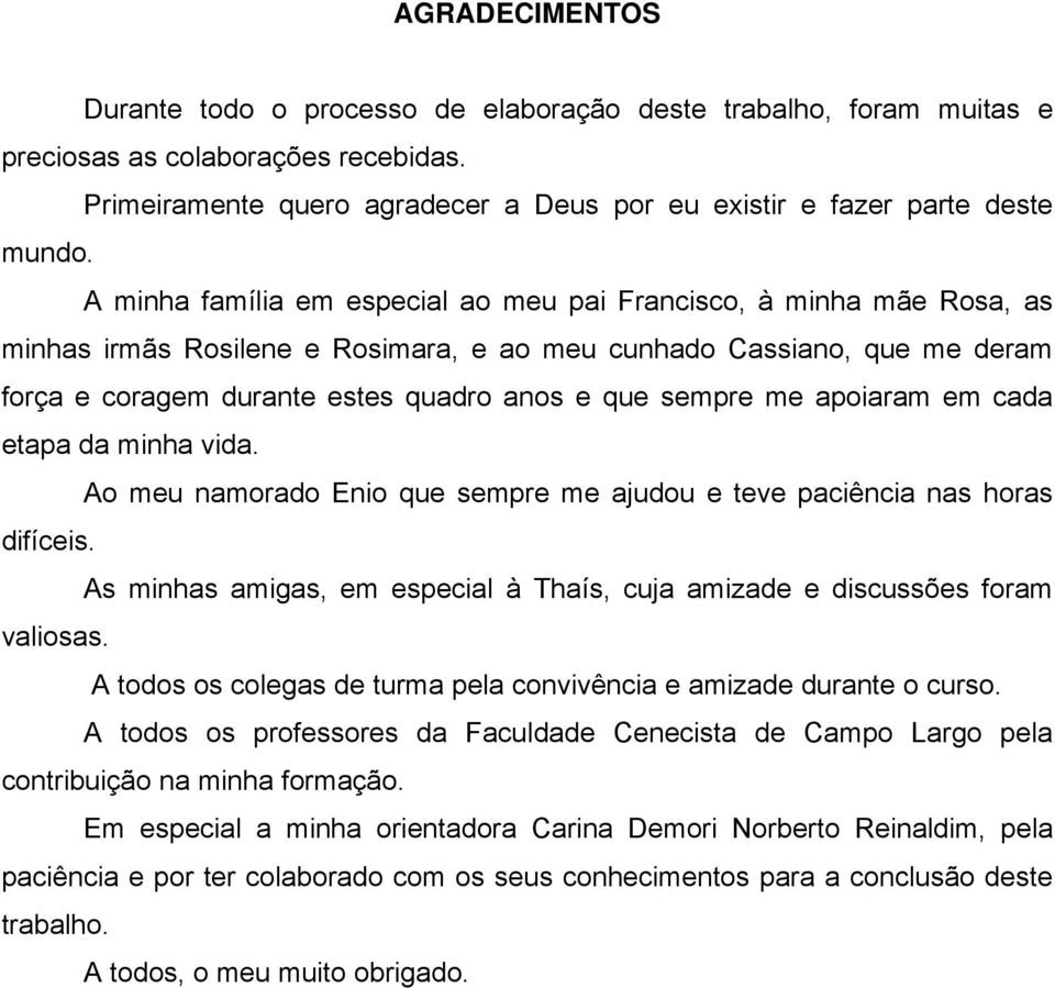 me apoiaram em cada etapa da minha vida. Ao meu namorado Enio que sempre me ajudou e teve paciência nas horas difíceis. As minhas amigas, em especial à Thaís, cuja amizade e discussões foram valiosas.