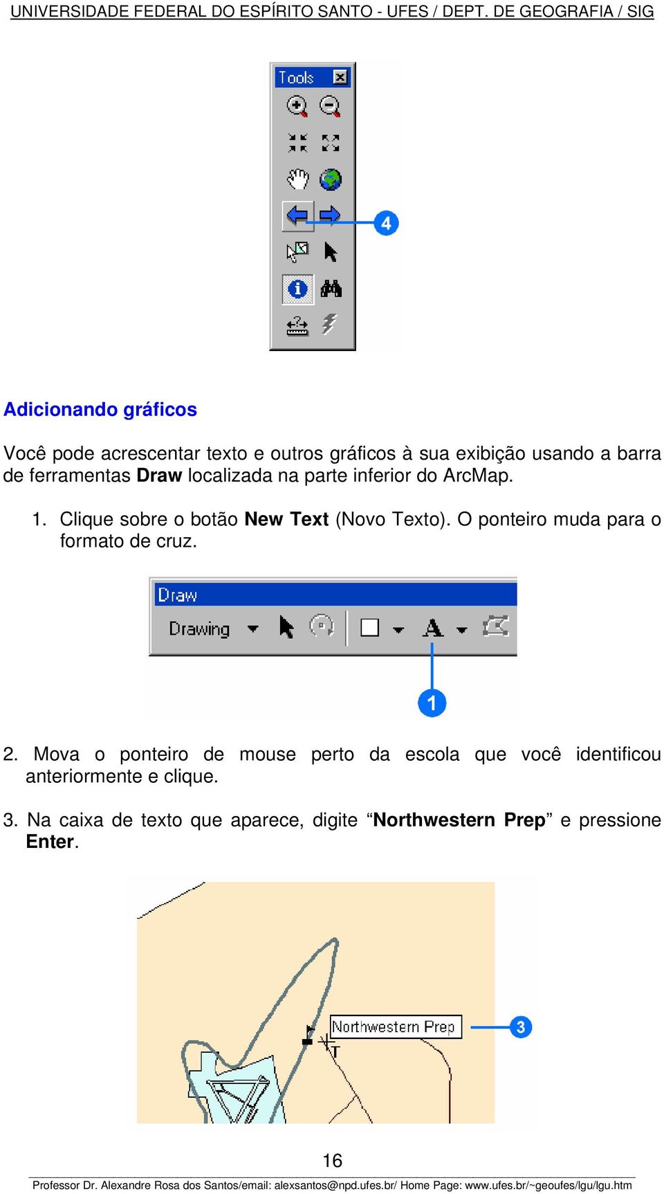 O ponteiro muda para o formato de cruz. 2.