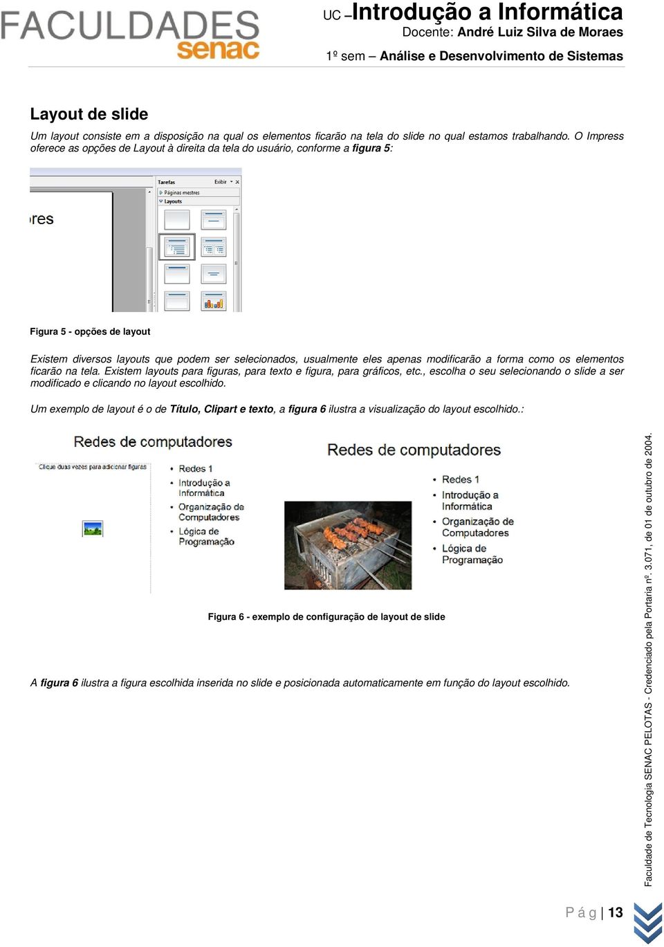 modificarão a forma como os elementos ficarão na tela. Existem layouts para figuras, para texto e figura, para gráficos, etc.