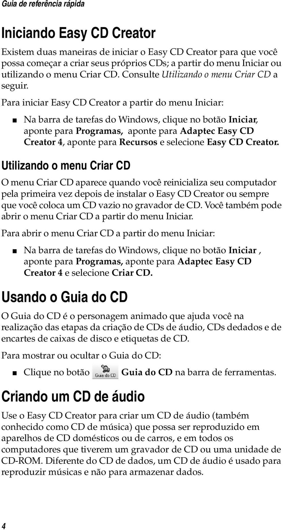 Para iniciar Easy CD Creator a partir do menu Iniciar: Na barra de tarefas do Windows, clique no botão Iniciar, aponte para Programas, aponte para Adaptec Easy CD Creator 4, aponte para Recursos e