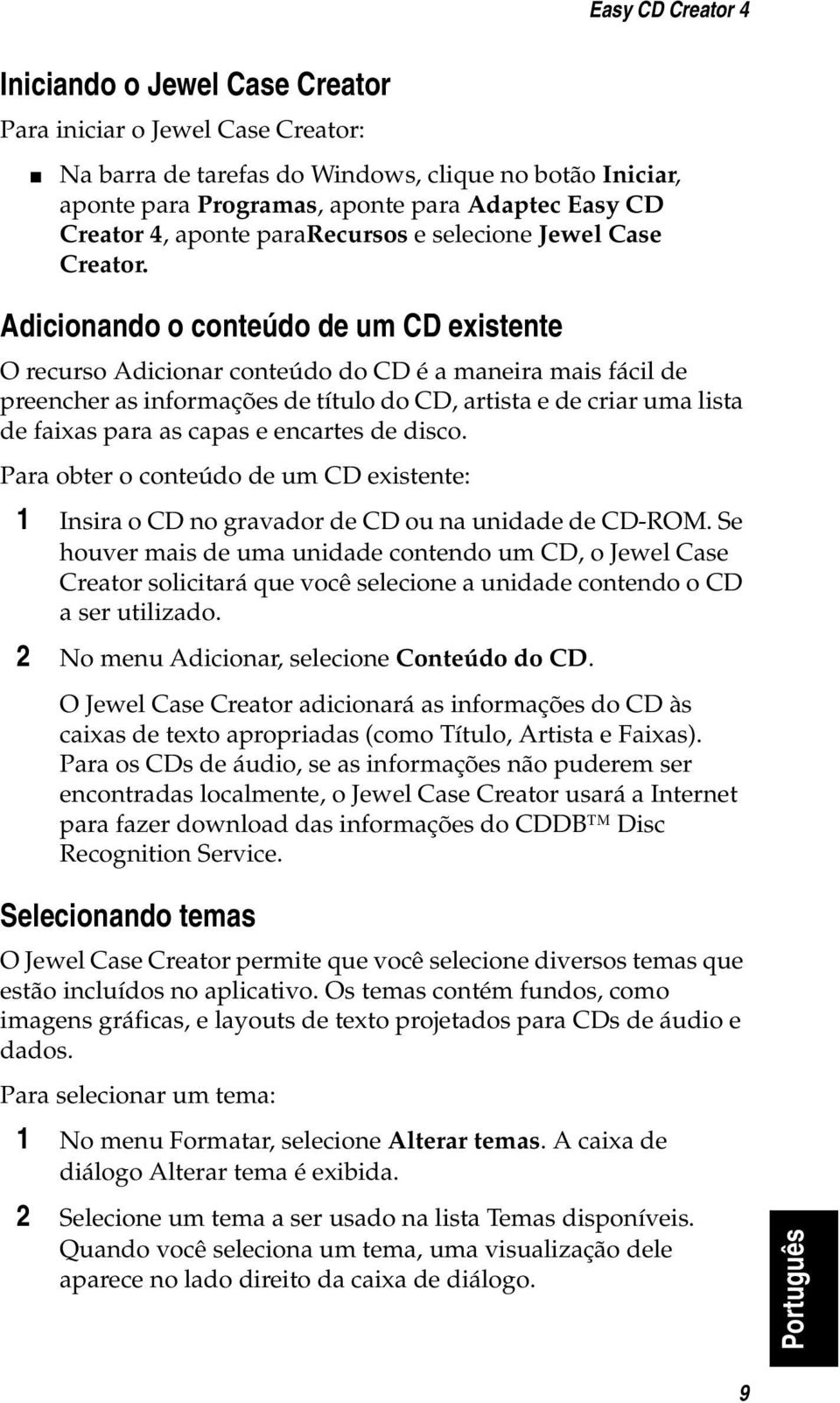 Adicionando o conteúdo de um CD existente O recurso Adicionar conteúdo do CD é a maneira mais fácil de preencher as informações de título do CD, artista e de criar uma lista de faixas para as capas e
