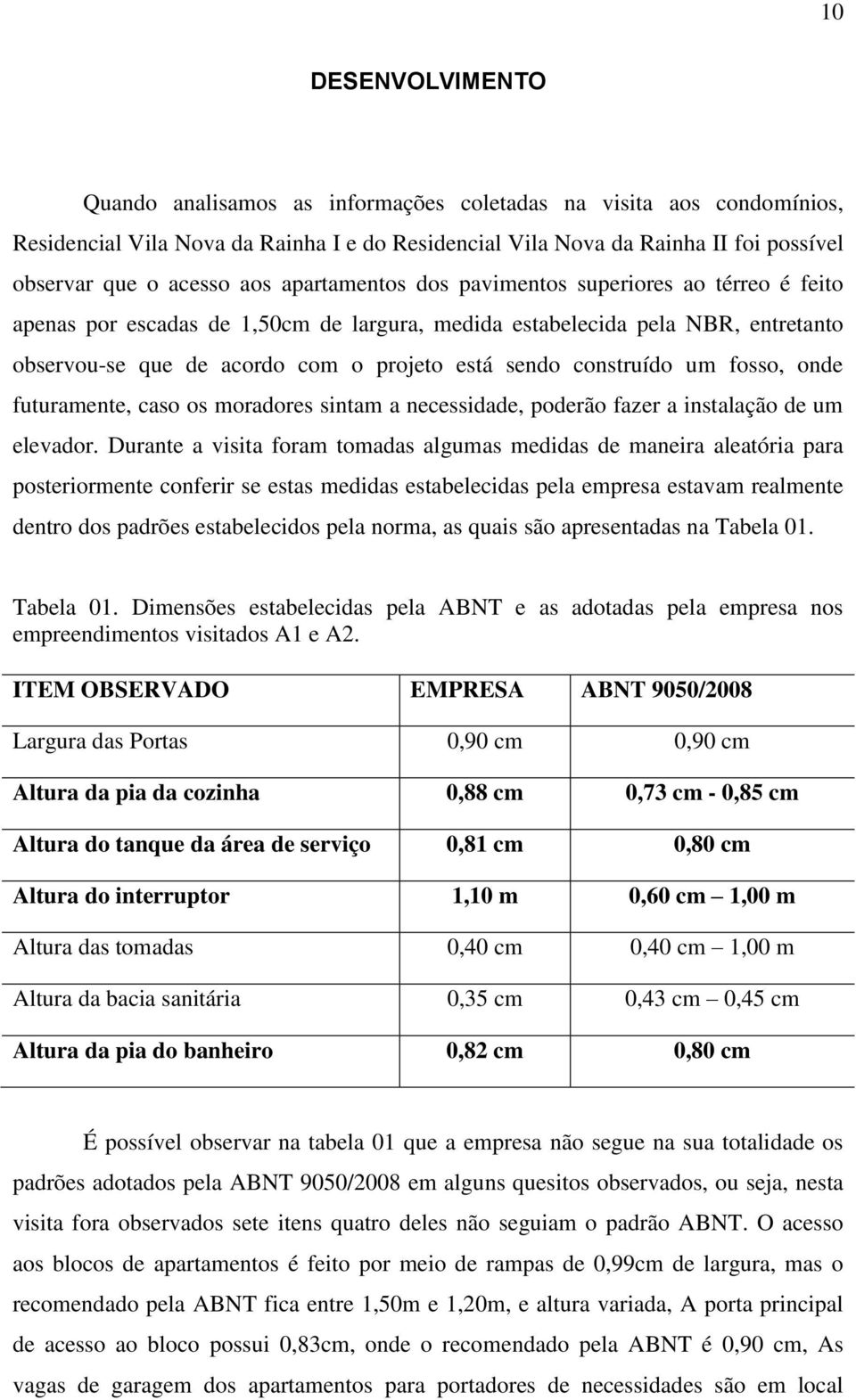 construído um fosso, onde futuramente, caso os moradores sintam a necessidade, poderão fazer a instalação de um elevador.