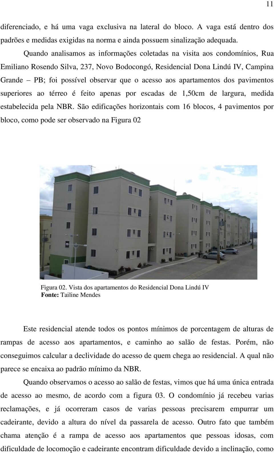 aos apartamentos dos pavimentos superiores ao térreo é feito apenas por escadas de 1,50cm de largura, medida estabelecida pela NBR.