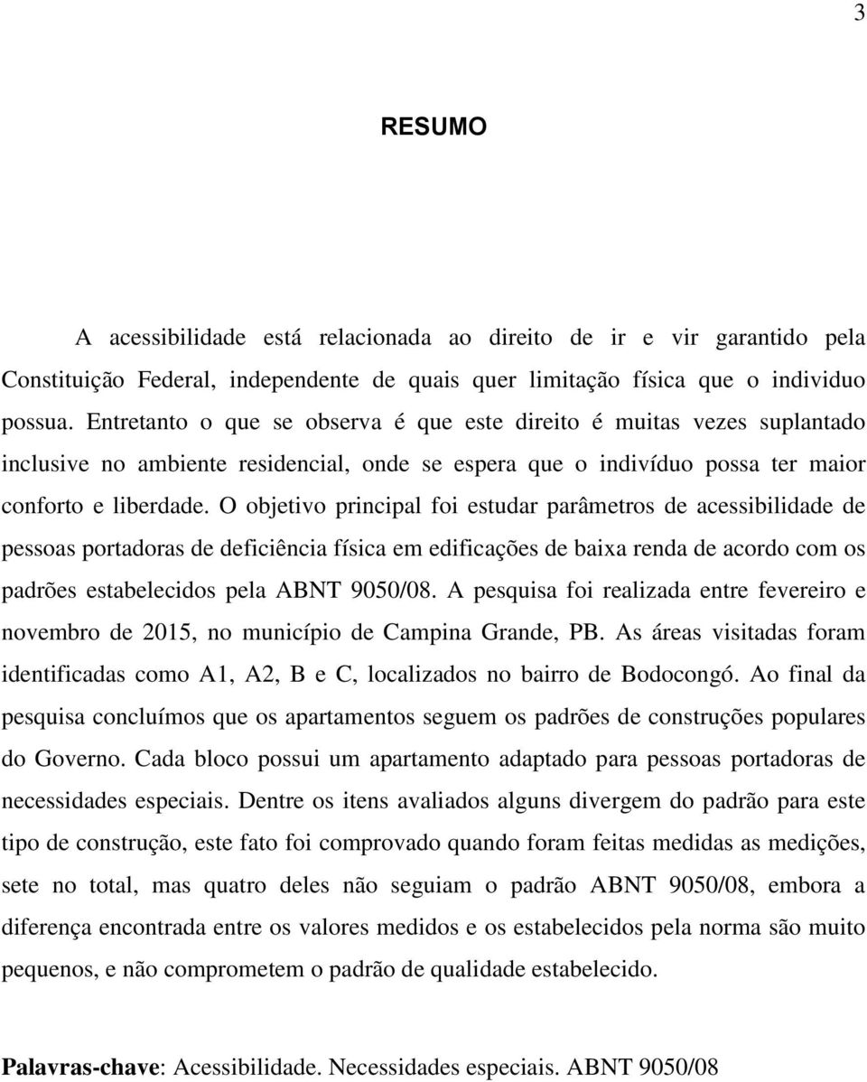 O objetivo principal foi estudar parâmetros de acessibilidade de pessoas portadoras de deficiência física em edificações de baixa renda de acordo com os padrões estabelecidos pela ABNT 9050/08.