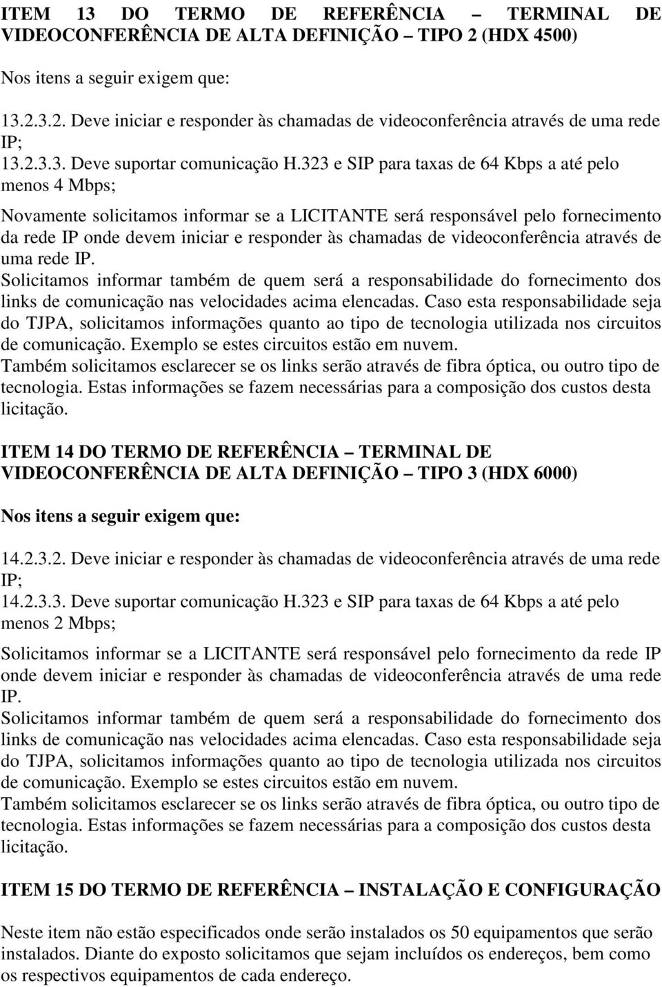 323 e SIP para taxas de 64 Kbps a até pelo menos 4 Mbps; Novamente solicitamos informar se a LICITANTE será responsável pelo fornecimento da rede IP onde devem iniciar e responder às chamadas de