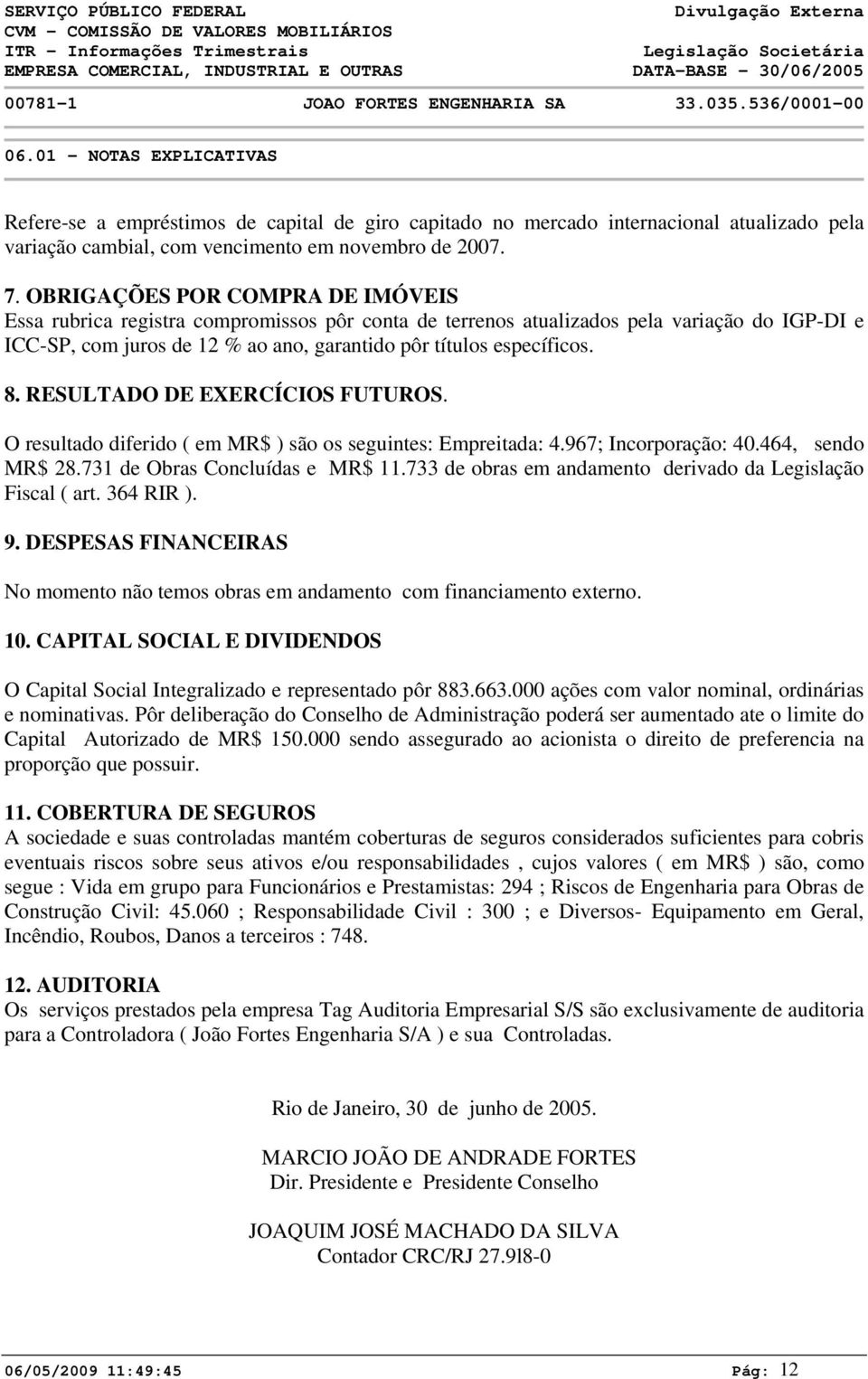 OBRIGAÇÕES POR COMPRA DE IMÓVEIS Essa rubrica registra compromissos pôr conta de terrenos atualizados pela variação do IGP-DI e ICC-SP, com juros de 12 % ao ano, garantido pôr títulos específicos. 8.