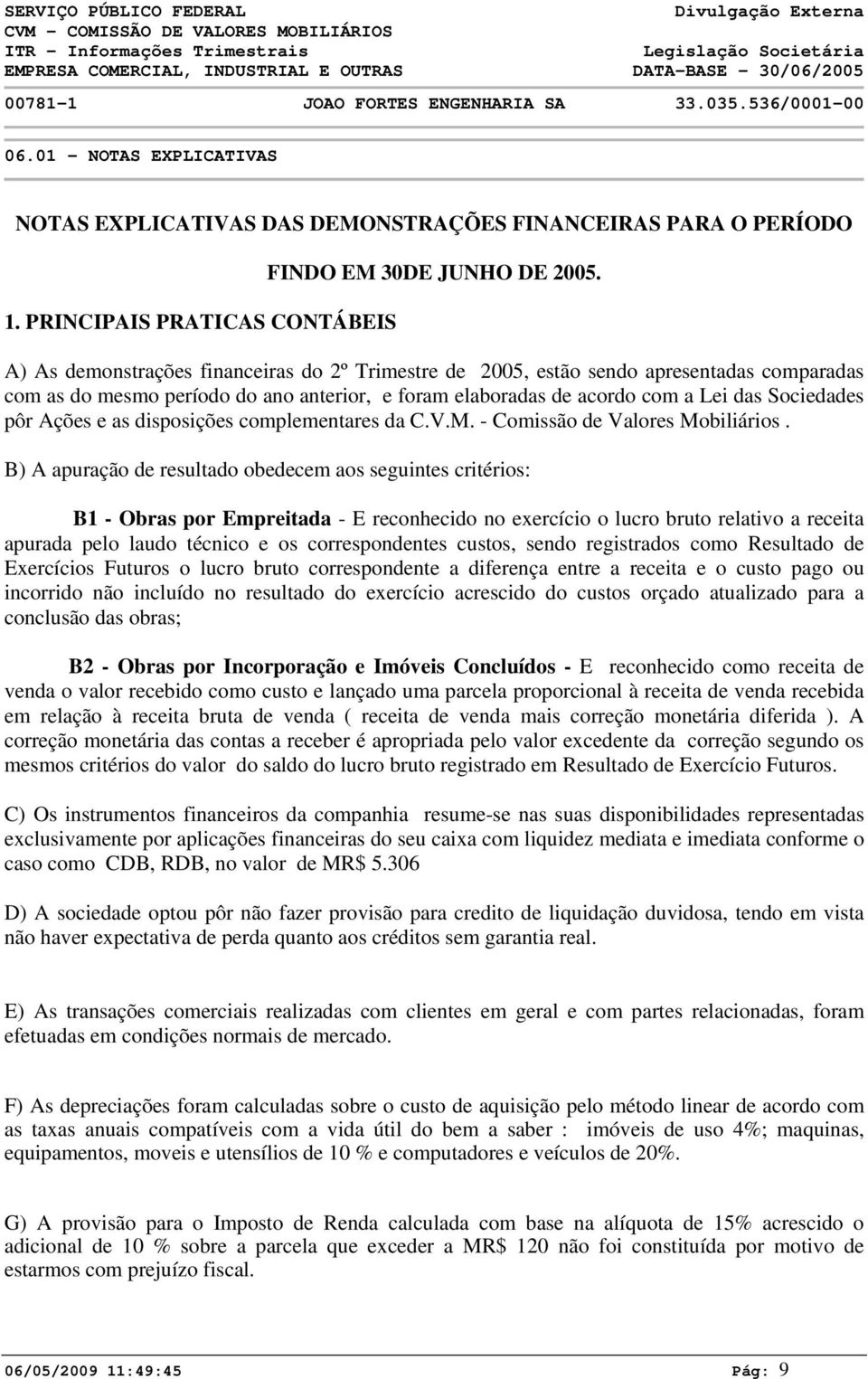 A) As demonstrações financeiras do 2º Trimestre de 25, estão sendo apresentadas comparadas com as do mesmo período do ano anterior, e foram elaboradas de acordo com a Lei das Sociedades pôr Ações e