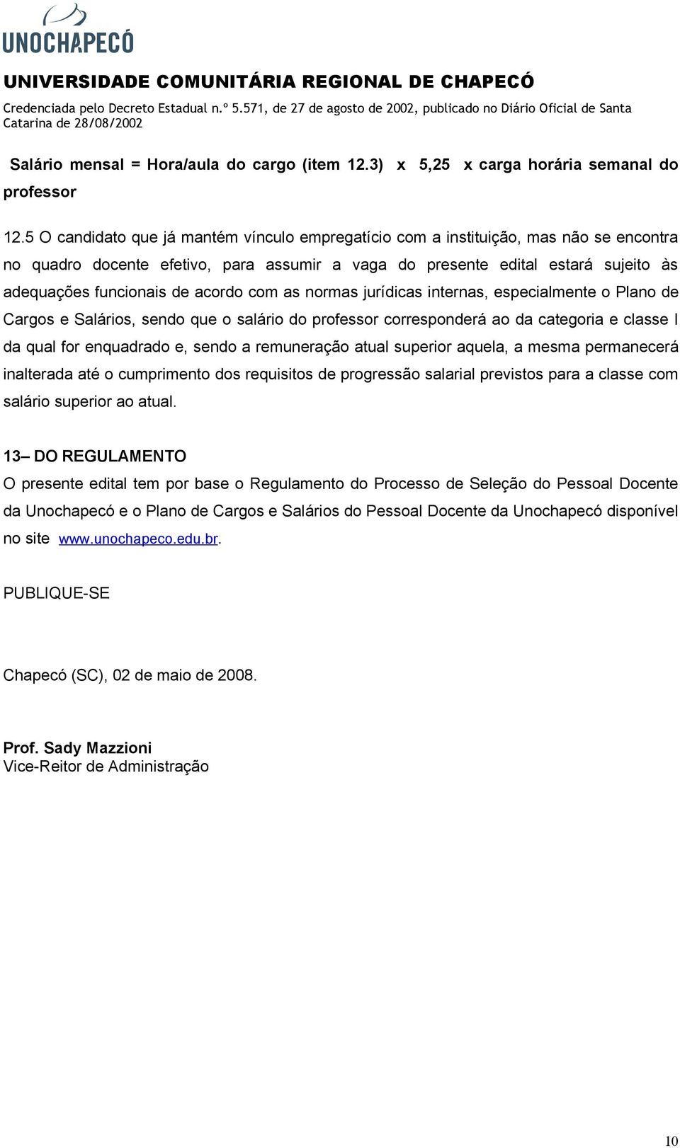 acordo com as normas jurídicas internas, especialmente o Plano de Cargos e Salários, sendo que o salário do professor corresponderá ao da categoria e classe I da qual for enquadrado e, sendo a