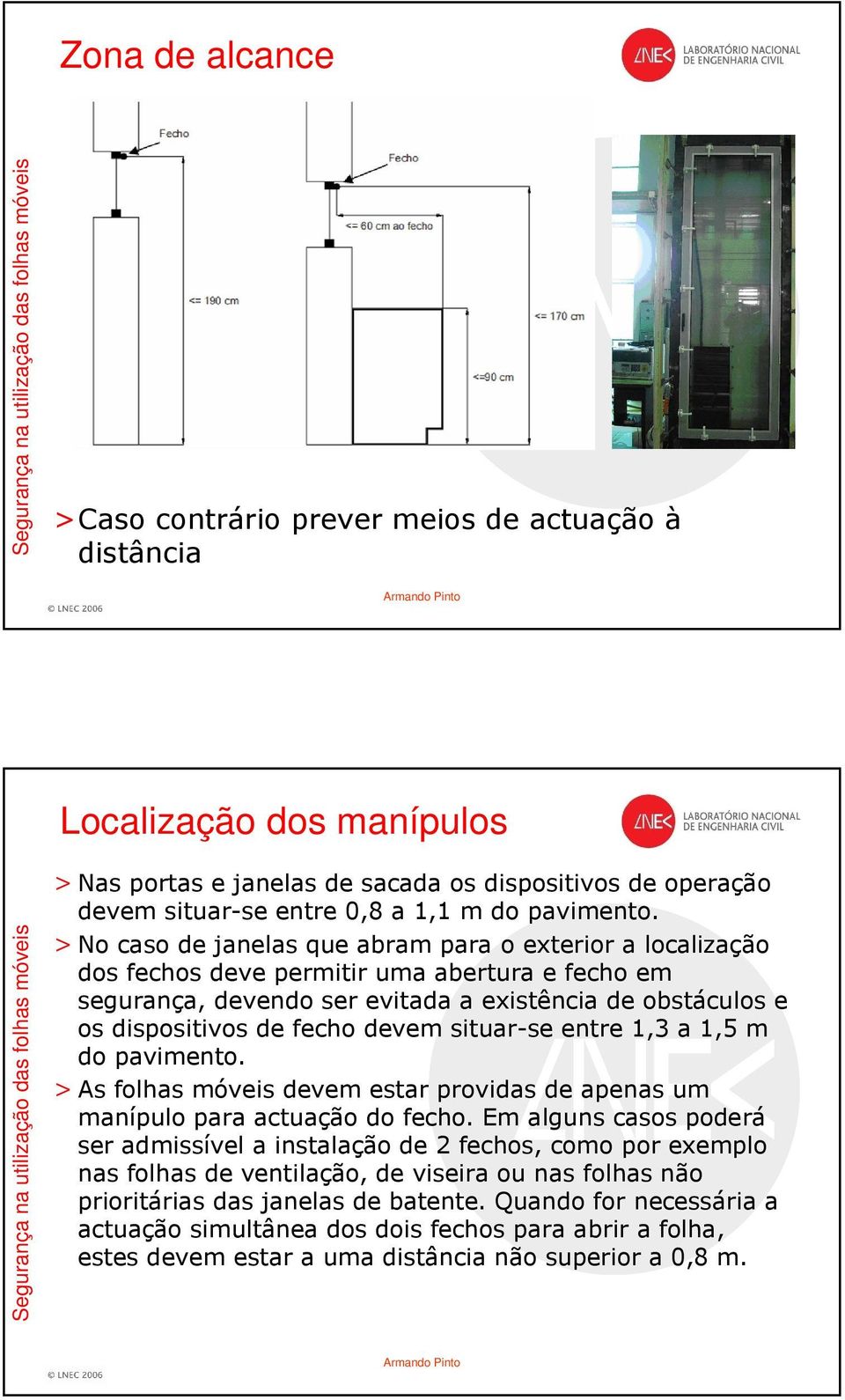 > No caso de janelas que abram para o exterior a localização dos fechos deve permitir uma abertura e fecho em segurança, devendo ser evitada a existência de obstáculos e os dispositivos de fecho