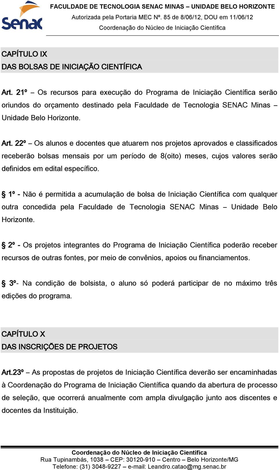 22º Os alunos e docentes que atuarem nos projetos aprovados e classificados receberão bolsas mensais por um período de 8(oito) meses, cujos valores serão definidos em edital específico.