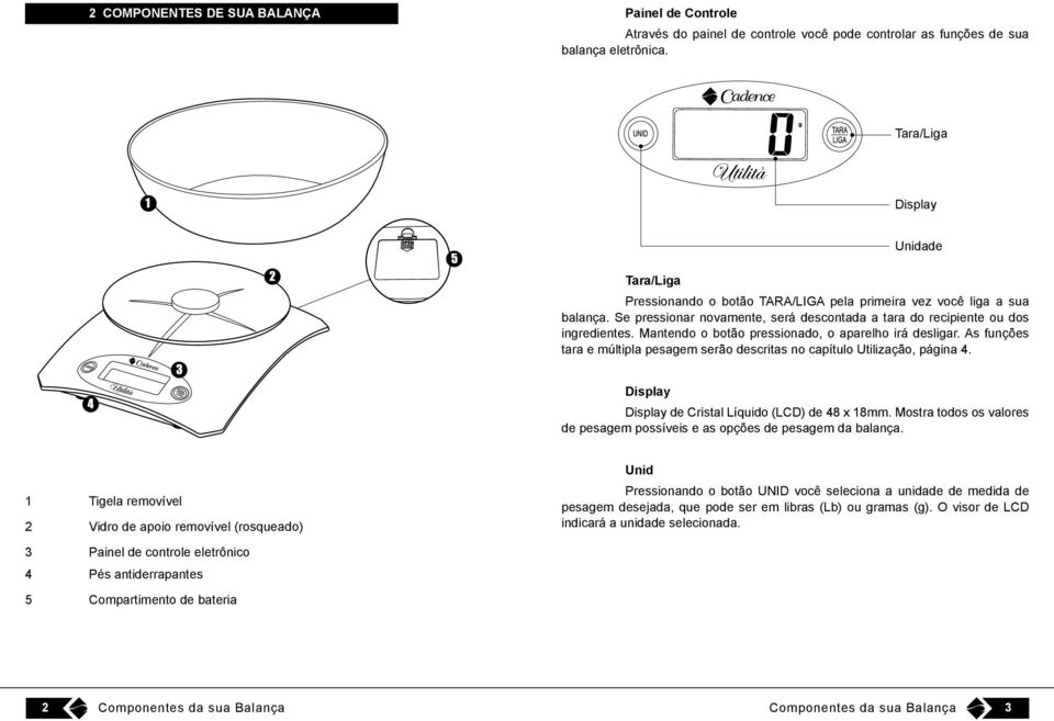 Mantendo o botão pressionado, o aparelho irá desligar. As funções tara e múltipla pesagem serão descritas no capítulo Utilização, página 4. Display Display de Cristal Líquido (LCD) de 48 x 18mm.