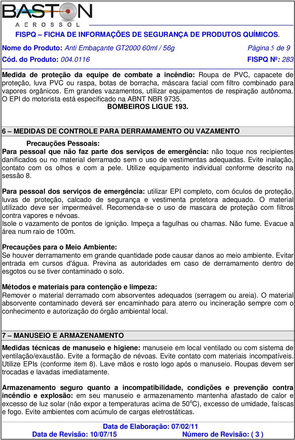 6 MEDIDAS DE CONTROLE PARA DERRAMAMENTO OU VAZAMENTO Precauções Pessoais: Para pessoal que não faz parte dos serviços de emergência: não toque nos recipientes danificados ou no material derramado sem