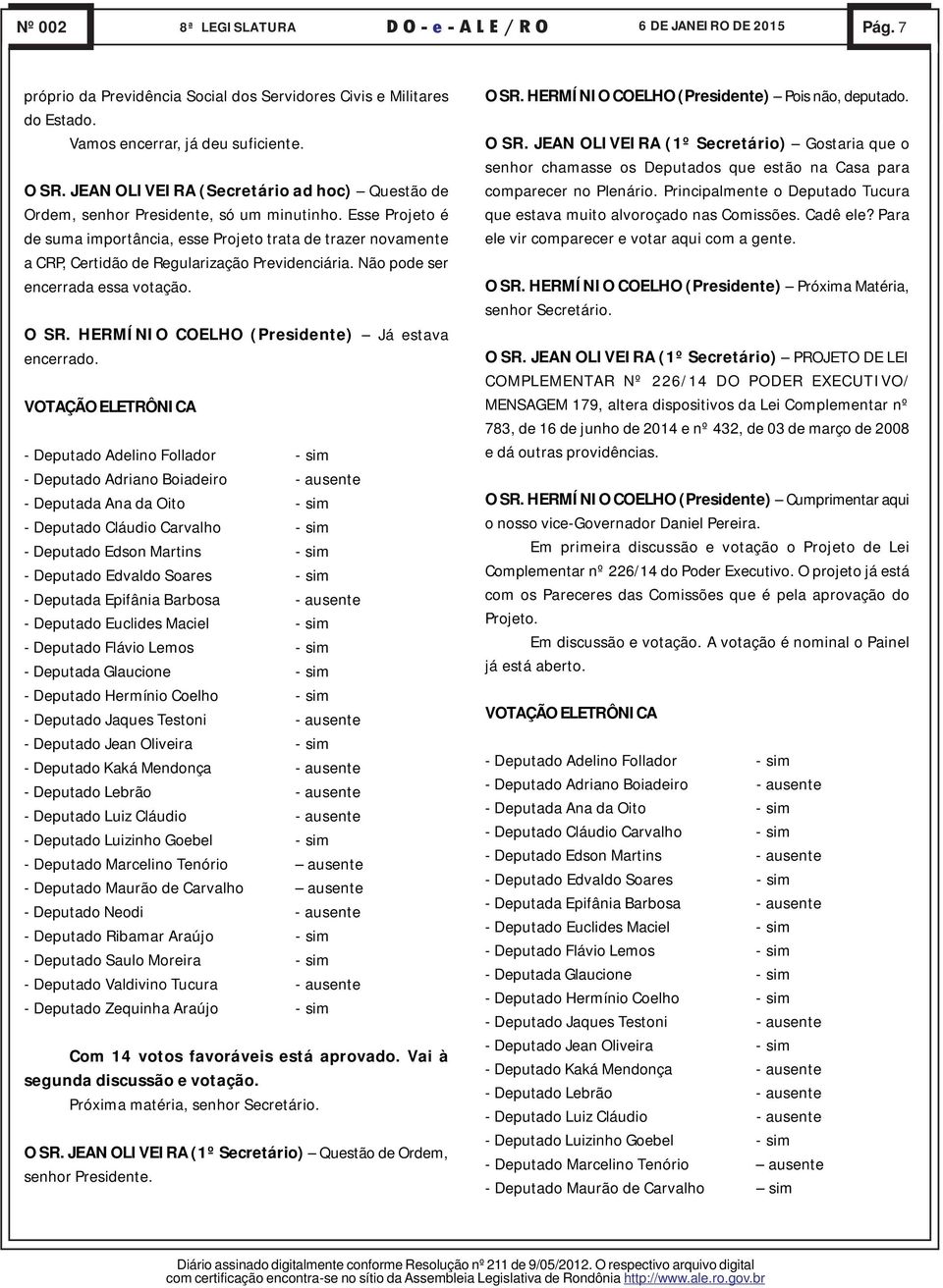 Esse Projeto é de suma importância, esse Projeto trata de trazer novamente a CRP, Certidão de Regularização Previdenciária. Não pode ser encerrada essa votação. O SR.