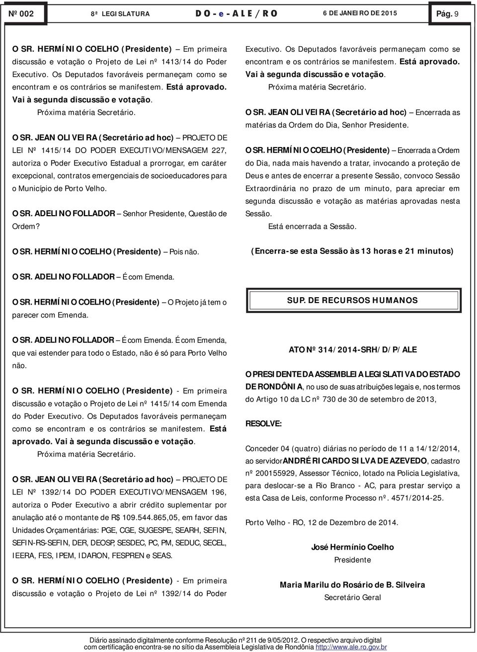 O SR. ADELINO FOLLADOR Senhor Presidente, Questão de Ordem? Próxima matéria Secretário. O SR.