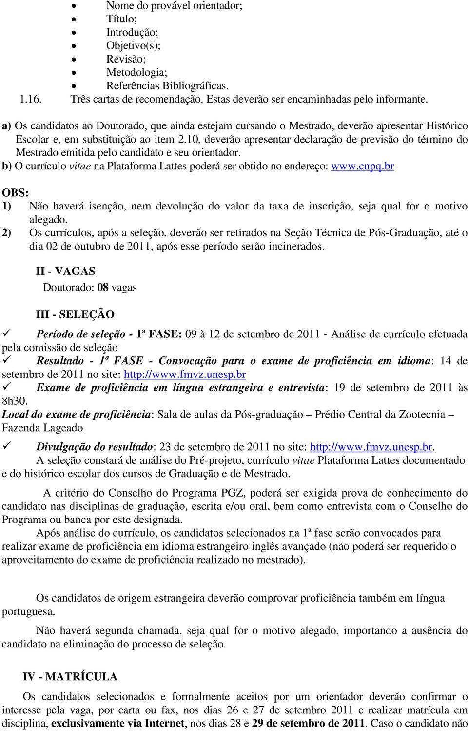 10, deverão apresentar declaração de previsão do término do Mestrado emitida pelo candidato e seu orientador. b) O currículo vitae na Plataforma Lattes poderá ser obtido no endereço: www.cnpq.