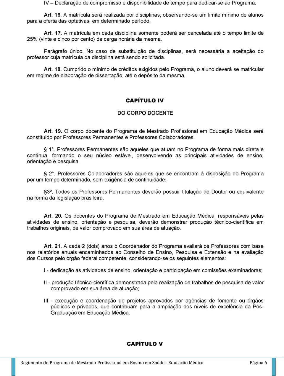 A matrícula em cada disciplina somente poderá ser cancelada até o tempo limite de 25% (vinte e cinco por cento) da carga horária da mesma. Parágrafo único.