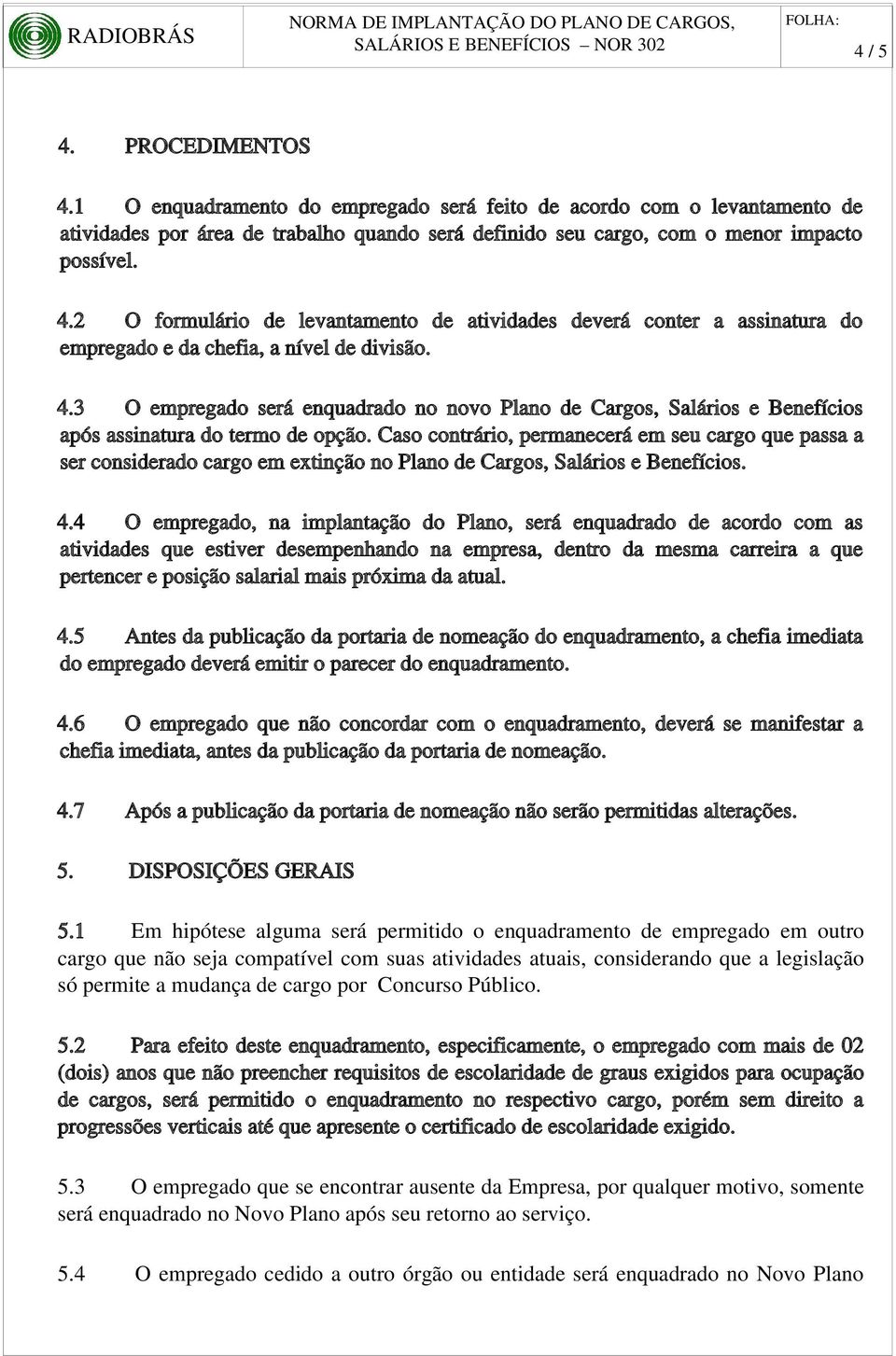 Caso contrário, permanecerá em seu cargo que passa a ser considerado cargo em extinção no Plano de Cargos, Salários e Benefícios. 4.